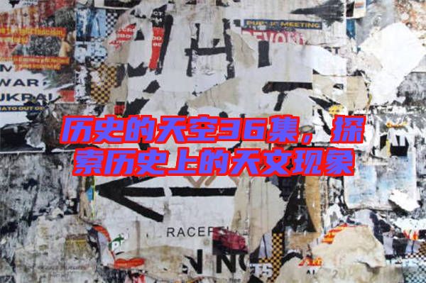 歷史的天空36集,探索歷史上的天文現(xiàn)象