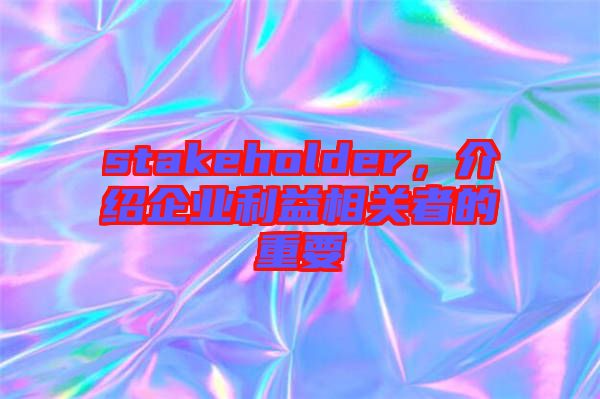 stakeholder,介紹企業(yè)利益相關(guān)者的重要