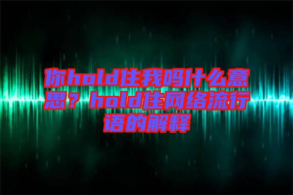 你hold住我嗎什么意思?hold住網(wǎng)絡(luò)流行語的解釋