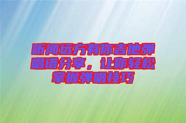 聽聞遠(yuǎn)方有你吉他彈唱譜分享,讓你輕松掌握彈唱技巧