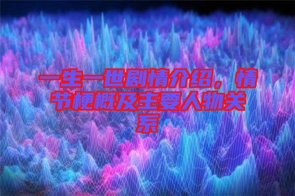 一生一世劇情介紹,情節(jié)梗概及主要人物關系