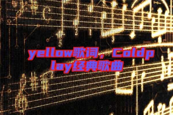 yellow歌詞，Coldplay經典歌曲