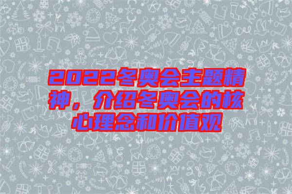 2022冬奧會主題精神,介紹冬奧會的核心理念和價值觀