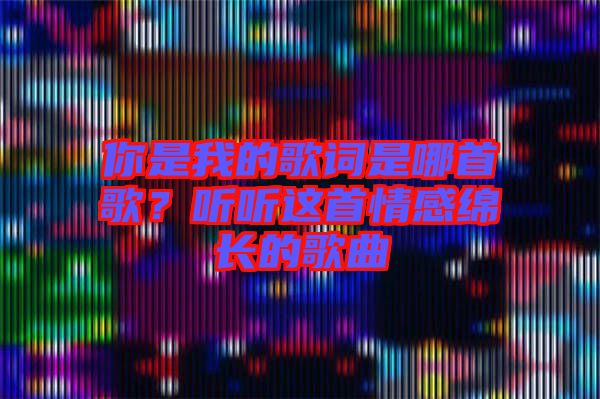 你是我的歌詞是哪首歌？聽聽這首情感綿長的歌曲