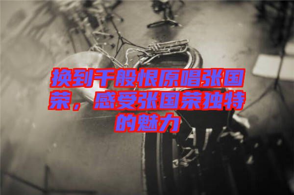 換到千般恨原唱張國榮,感受張國榮獨特的魅力