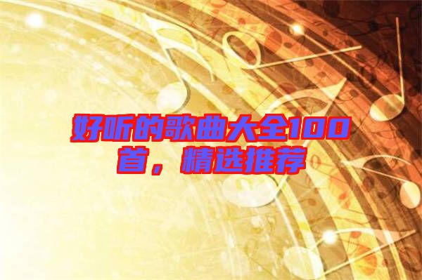 好聽的歌曲大全100首，精選推薦