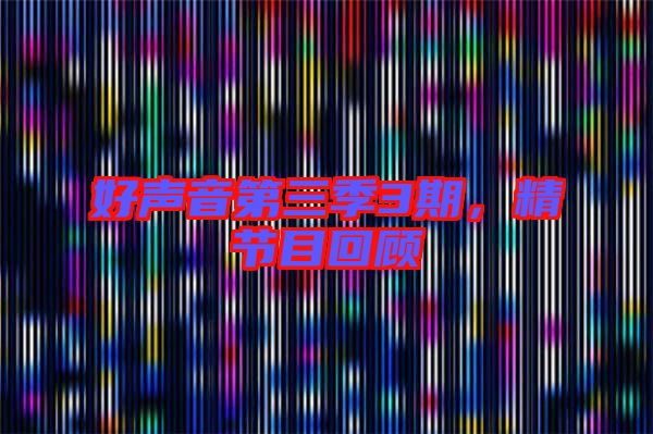 好聲音第三季3期，精節目回顧