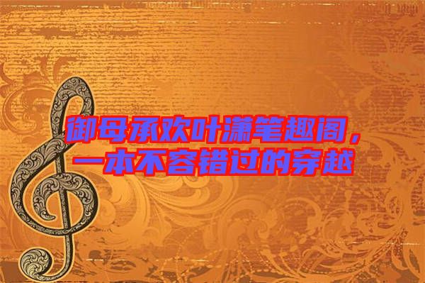 御母承歡葉瀟筆趣閣，一本不容錯過的穿越