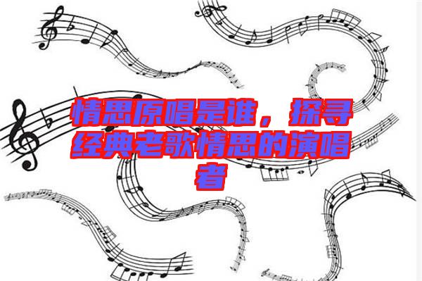 情思原唱是誰，探尋經典老歌情思的演唱者