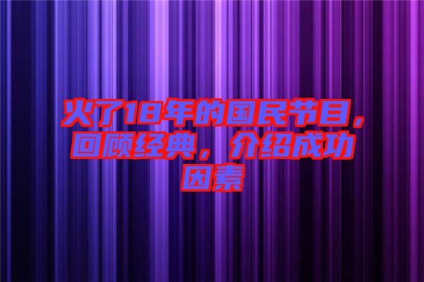 火了18年的國民節目，回顧經典，介紹成功因素