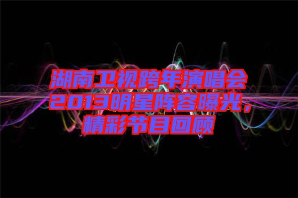 湖南衛視跨年演唱會2013明星陣容曝光，精彩節目回顧
