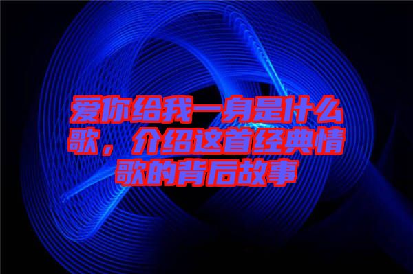 愛你給我一身是什么歌，介紹這首經典情歌的背后故事