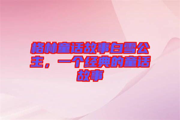 格林童話故事白雪公主，一個經典的童話故事