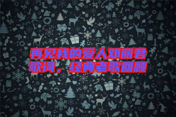 再見我的愛人鄧麗君歌詞,經(jīng)典老歌回顧