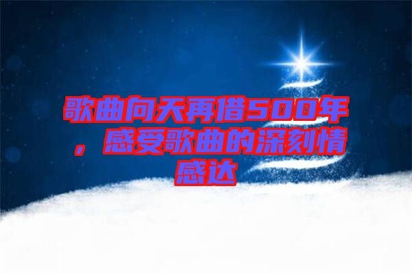 歌曲向天再借500年，感受歌曲的深刻情感達