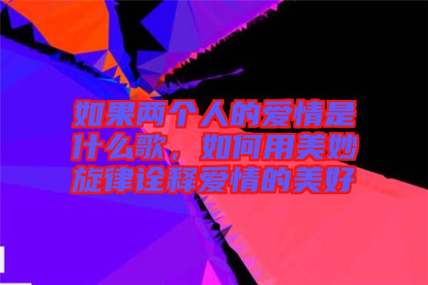 如果兩個(gè)人的愛情是什么歌,如何用美妙旋律詮釋愛情的美好