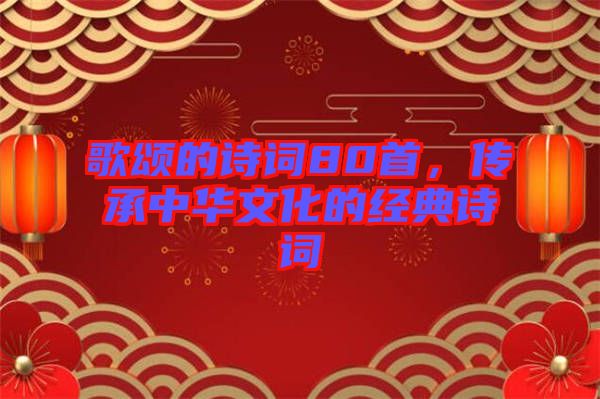 歌頌的詩詞80首，傳承中華文化的經典詩詞