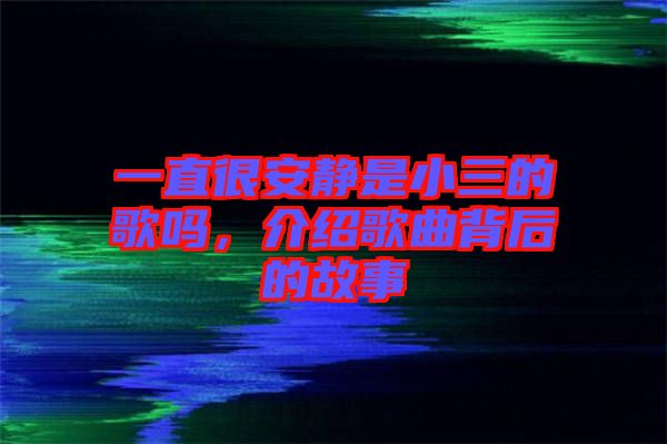 一直很安靜是小三的歌嗎，介紹歌曲背后的故事