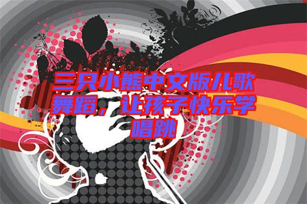三只小熊中文版兒歌舞蹈，讓孩子快樂學(xué)唱跳
