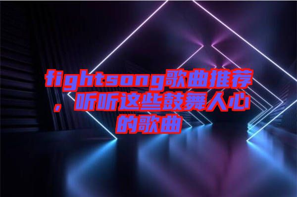 fightsong歌曲推薦，聽聽這些鼓舞人心的歌曲
