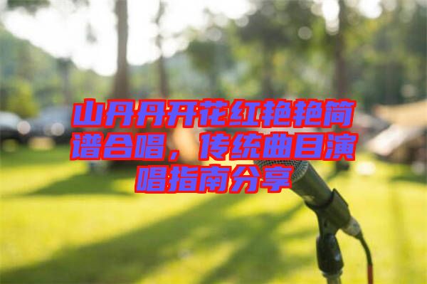 山丹丹開花紅艷艷簡譜合唱,傳統曲目演唱指南分享