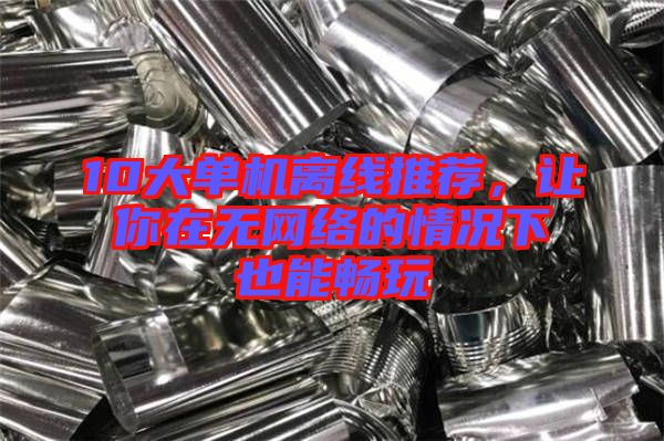 10大單機離線推薦，讓你在無網絡的情況下也能暢玩