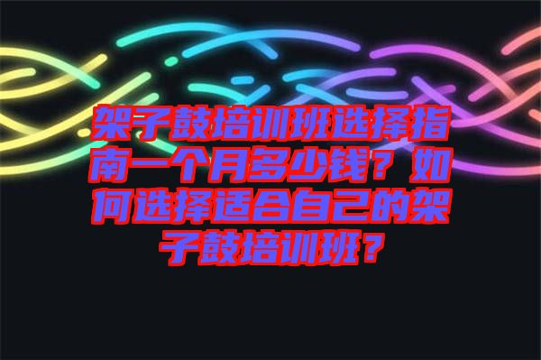 架子鼓培訓(xùn)班選擇指南一個月多少錢?如何選擇適合自己的架子鼓培訓(xùn)班?