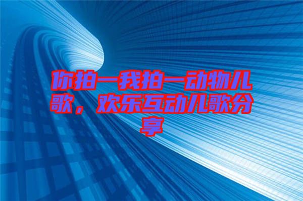 你拍一我拍一動物兒歌,歡樂互動兒歌分享