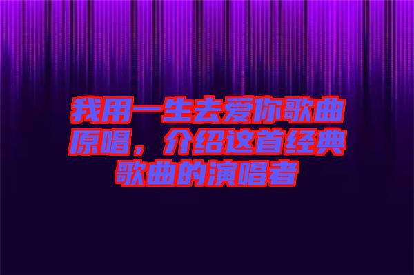 我用一生去愛你歌曲原唱，介紹這首經典歌曲的演唱者