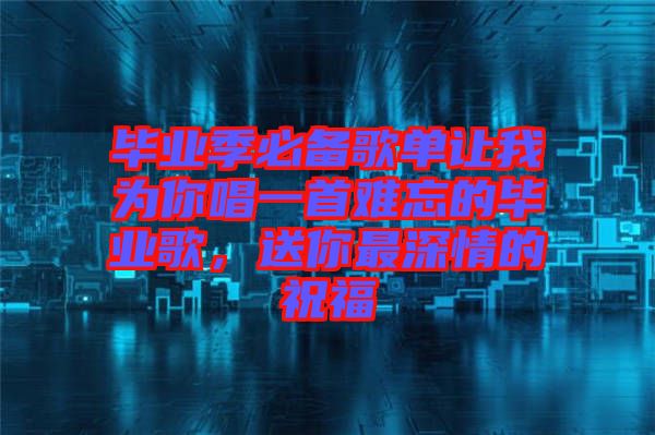 畢業季必備歌單讓我為你唱一首難忘的畢業歌，送你最深情的祝福