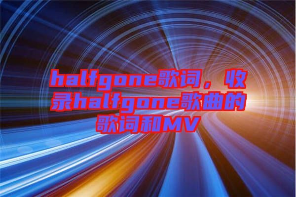 halfgone歌詞，收錄halfgone歌曲的歌詞和MV