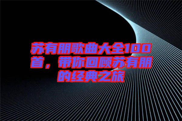 蘇有朋歌曲大全100首，帶你回顧蘇有朋的經典之旅