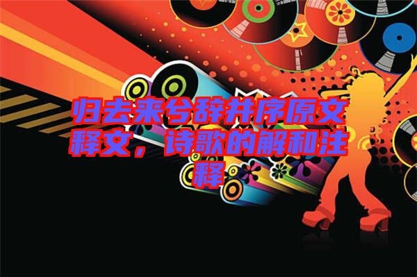 歸去來兮辭并序原文釋文，詩歌的解和注釋