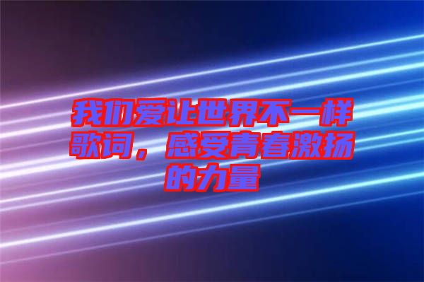 我們愛(ài)讓世界不一樣歌詞,感受青春激揚(yáng)的力量