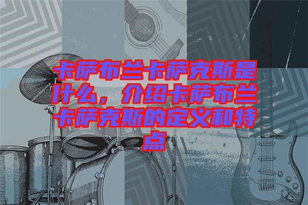 卡薩布蘭卡薩克斯是什么，介紹卡薩布蘭卡薩克斯的定義和特點