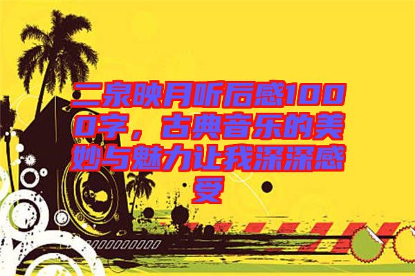 二泉映月聽后感1000字，古典音樂(lè)的美妙與魅力讓我深深感受