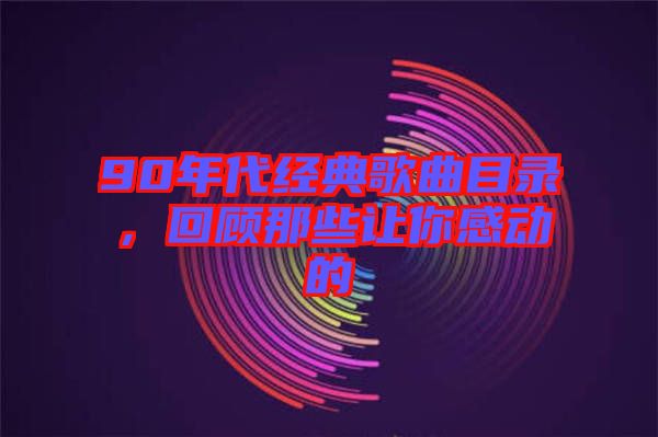 90年代經典歌曲目錄，回顧那些讓你感動的