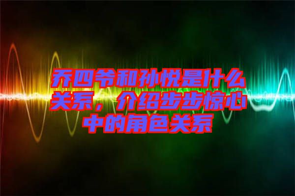 喬四爺和孫悅是什么關(guān)系，介紹步步驚心中的角色關(guān)系