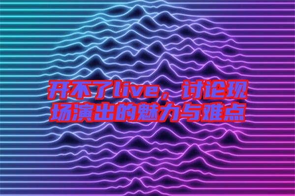 開不了live,討論現(xiàn)場(chǎng)演出的魅力與難點(diǎn)