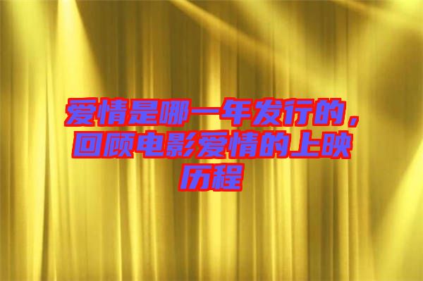 愛(ài)情是哪一年發(fā)行的,回顧電影愛(ài)情的上映歷程