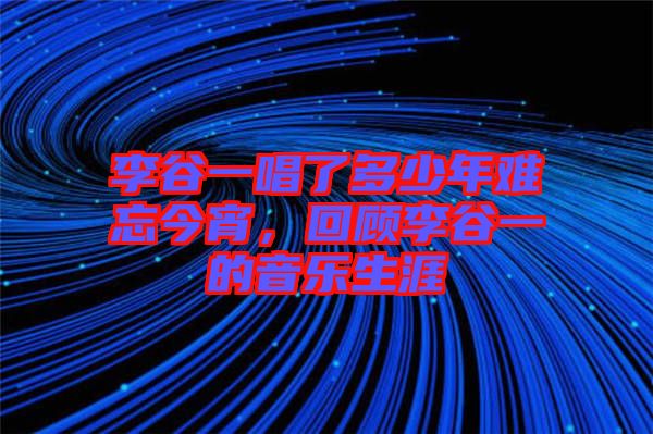李谷一唱了多少年難忘今宵，回顧李谷一的音樂生涯