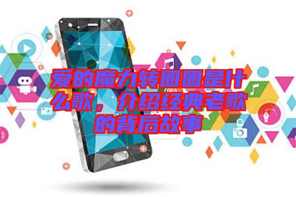 愛的魔力轉圈圈是什么歌，介紹經典老歌的背后故事