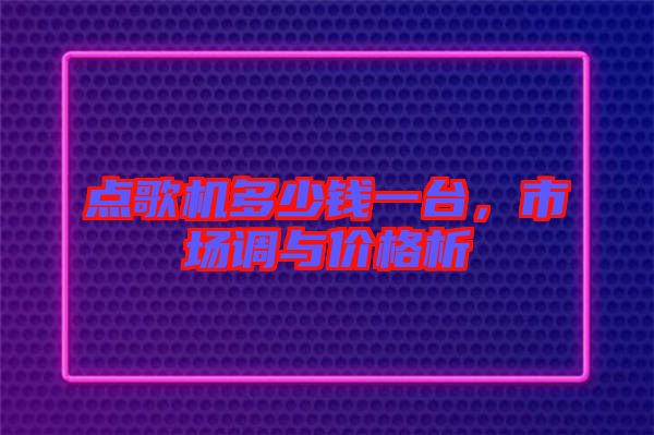 點(diǎn)歌機(jī)多少錢一臺(tái),市場調(diào)與價(jià)格析
