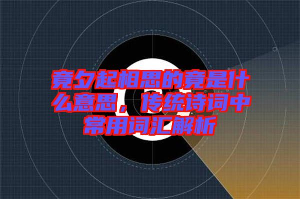竟夕起相思的竟是什么意思，傳統詩詞中常用詞匯解析