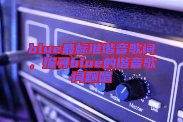 blue最標準諧音歌詞，探尋blue的諧音歌詞翻唱