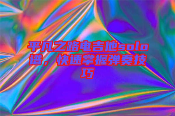 平凡之路電吉他solo譜，快速掌握彈奏技巧