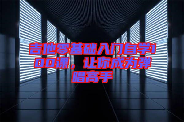 吉他零基礎入門自學100課，讓你成為彈唱高手