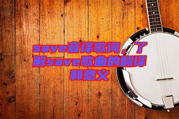save音譯歌詞，了解save歌曲的翻譯和意義