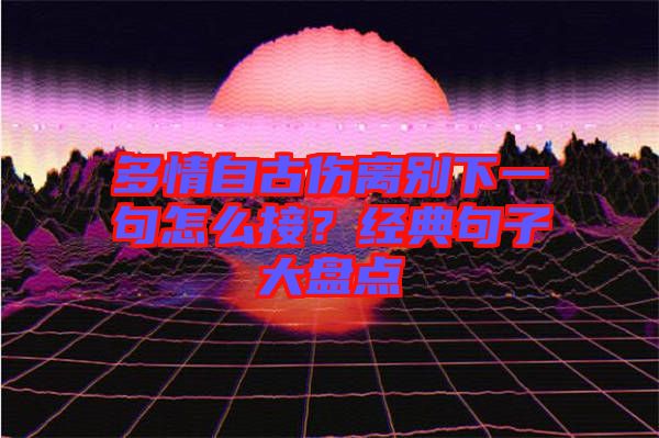 多情自古傷離別下一句怎么接?經(jīng)典句子大盤點