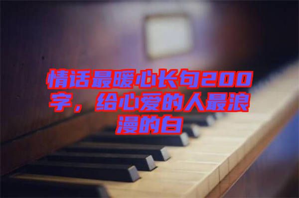 情話最暖心長(zhǎng)句200字,給心愛(ài)的人最浪漫的白